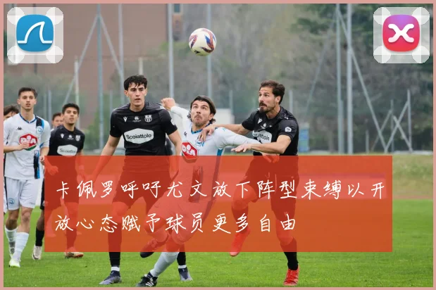 卡佩罗呼吁尤文放下阵型束缚以开放心态赋予球员更多自由