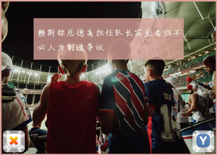 赖斯称厄德高担任队长实至名归不必人为制造争议