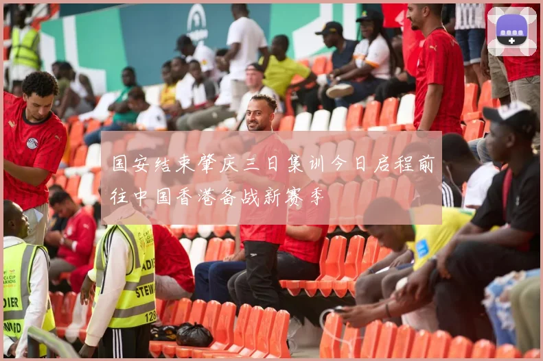 国安结束肇庆三日集训今日启程前往中国香港备战新赛季