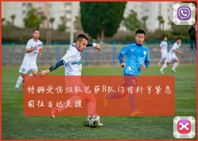 特狮受伤归队巴萨B队门将科亨紧急前往吉达支援