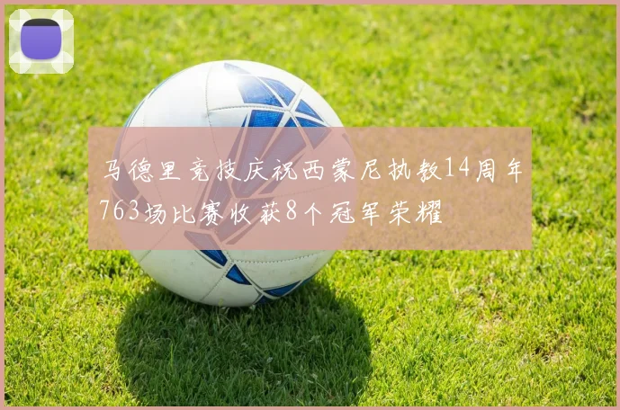 马德里竞技庆祝西蒙尼执教14周年763场比赛收获8个冠军荣耀