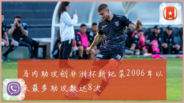 马内助攻创非洲杯新纪录2006年以来最多助攻数达8次