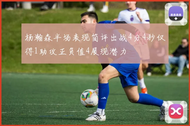 杨瀚森半场表现简评出战4分4秒仅得1助攻正负值4展现潜力