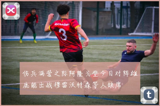 伤兵满营之际阿隆戈登今日对阵雄鹿能出战穆雷沃特森等人缺席