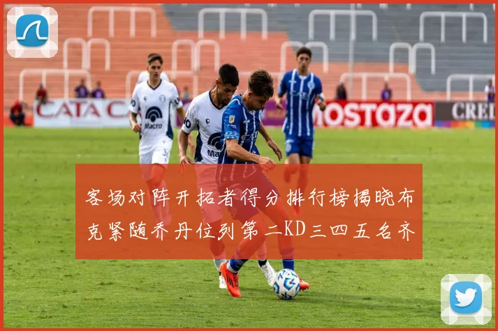 客场对阵开拓者得分排行榜揭晓布克紧随乔丹位列第二KD三四五名齐上榜