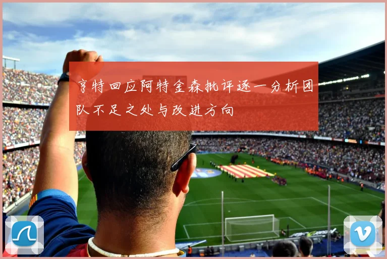 亨特回应阿特金森批评逐一分析团队不足之处与改进方向