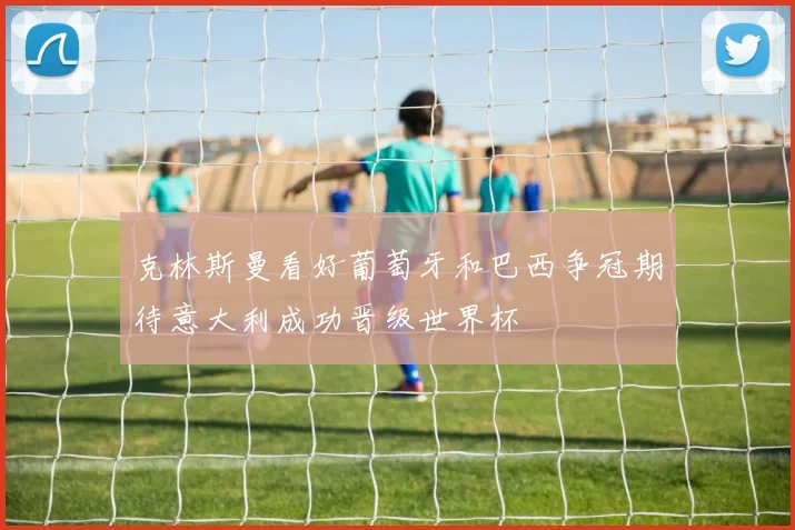 克林斯曼看好葡萄牙和巴西争冠期待意大利成功晋级世界杯