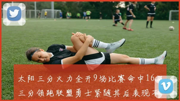 太阳三分火力全开9场比赛命中16记三分领跑联盟勇士紧随其后表现不俗