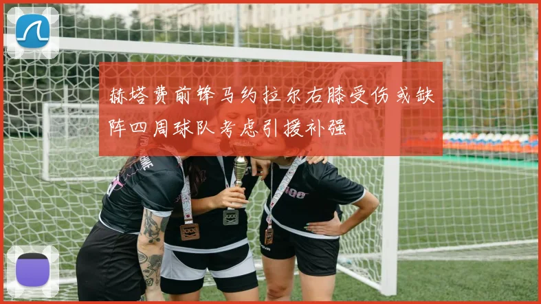 赫塔费前锋马约拉尔右膝受伤或缺阵四周球队考虑引援补强