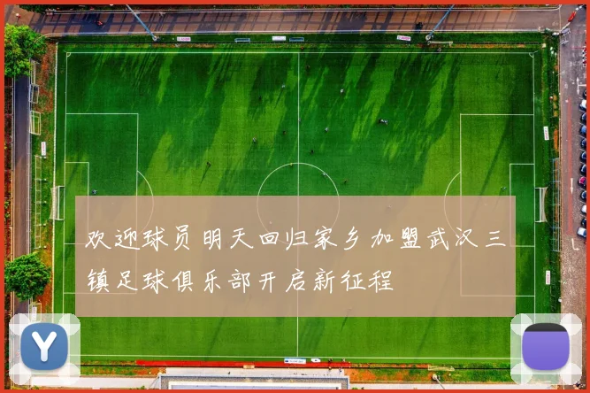 欢迎球员明天回归家乡加盟武汉三镇足球俱乐部开启新征程