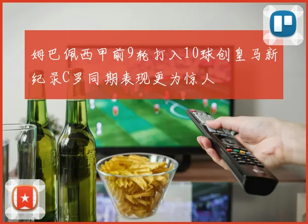 姆巴佩西甲前9轮打入10球创皇马新纪录C罗同期表现更为惊人