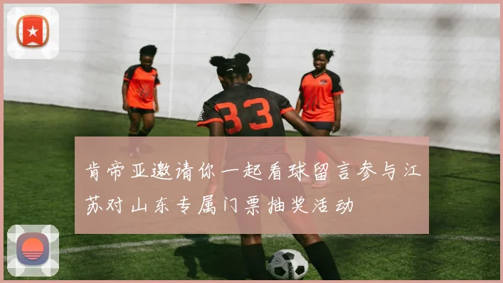 肯帝亚邀请你一起看球留言参与江苏对山东专属门票抽奖活动