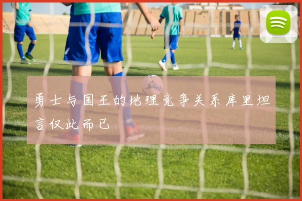 勇士与国王的地理竞争关系库里坦言仅此而已