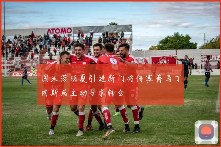 国米若明夏引进新门将何塞普马丁内斯或主动寻求转会