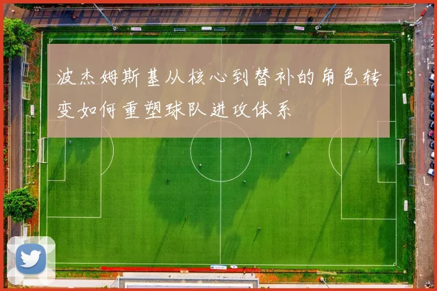 波杰姆斯基从核心到替补的角色转变如何重塑球队进攻体系