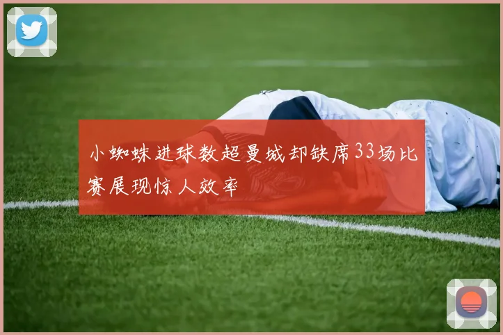 小蜘蛛进球数超曼城却缺席33场比赛展现惊人效率